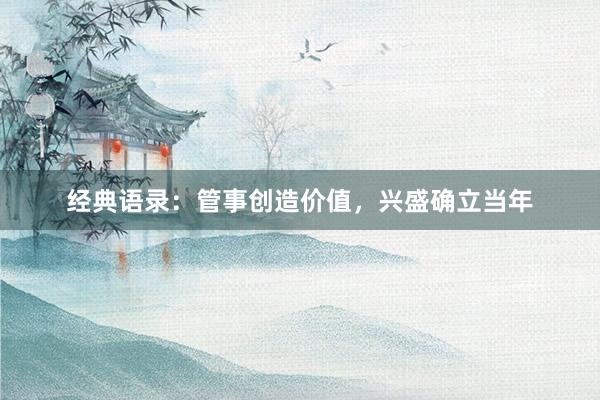 经典语录:管事创造价值,兴盛确立当年