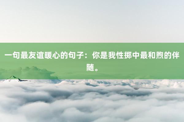 一句最友谊暖心的句子:你是我性掷中最和煦的伴随。